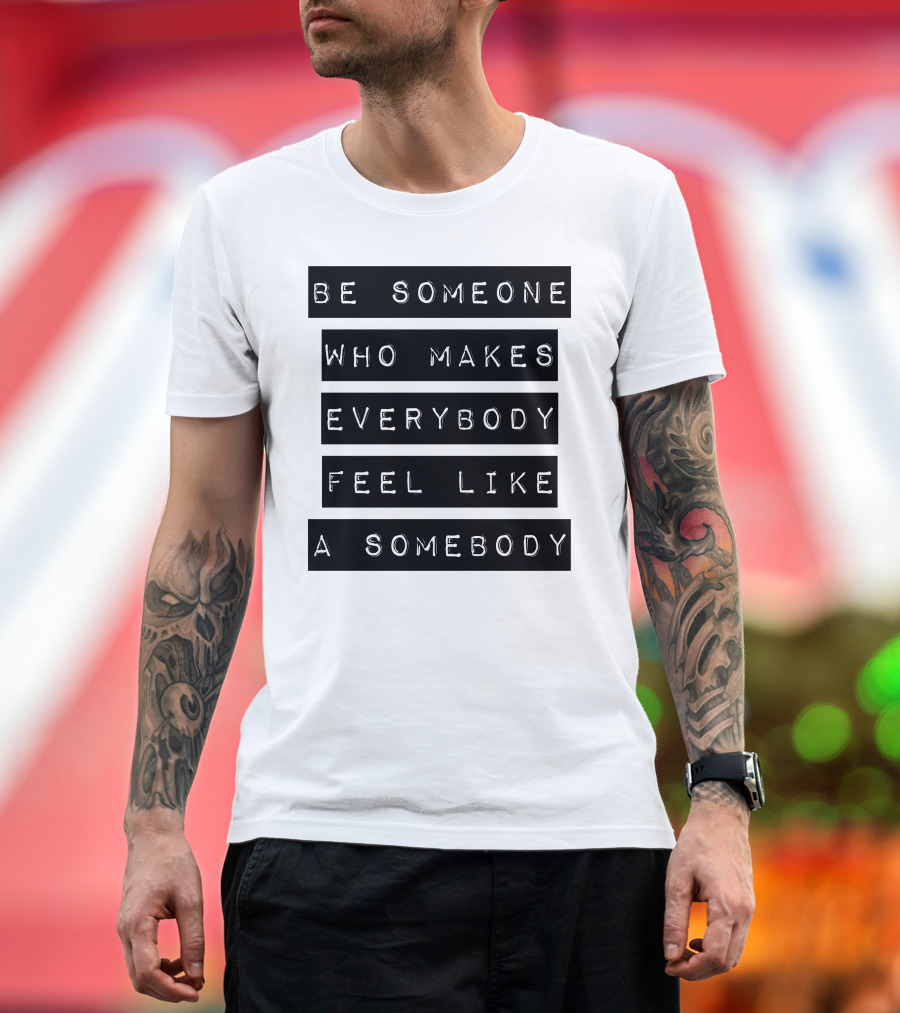 Be Someone Who Makes Everybody Feel Like a Somebody Positive Message Typography T-Shirt