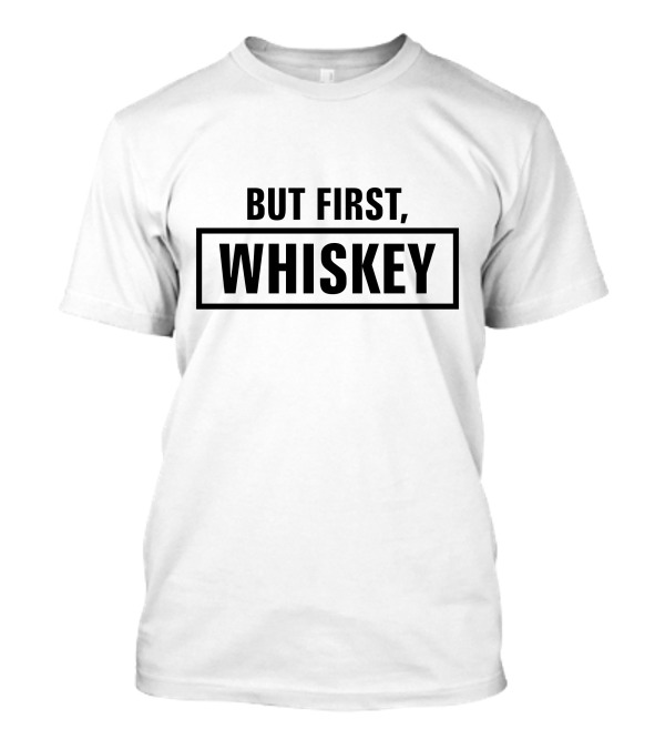 But First Whiskey T-Shirt