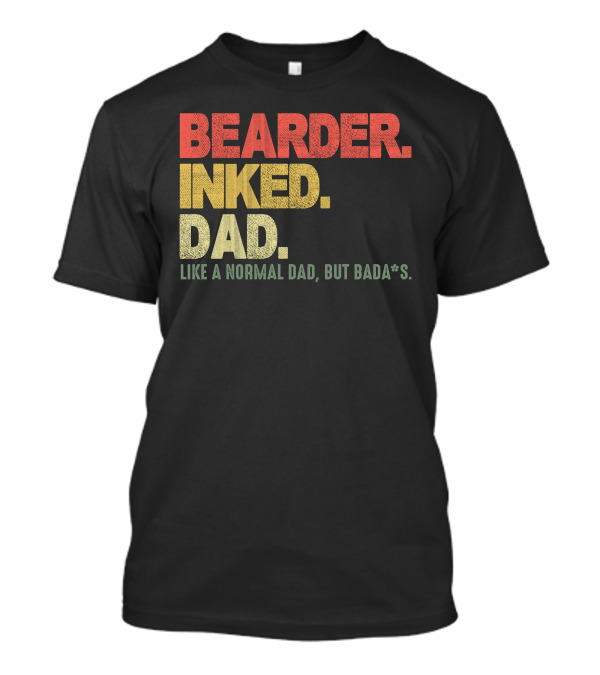 BEARDER INKED DAD LIKE A NORMAL DAD BUT BADA*S T-Shirt