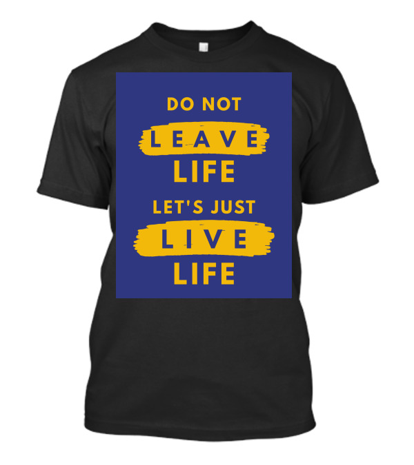 Do Not Leave Life Let's Just Live Life T-Shirt
