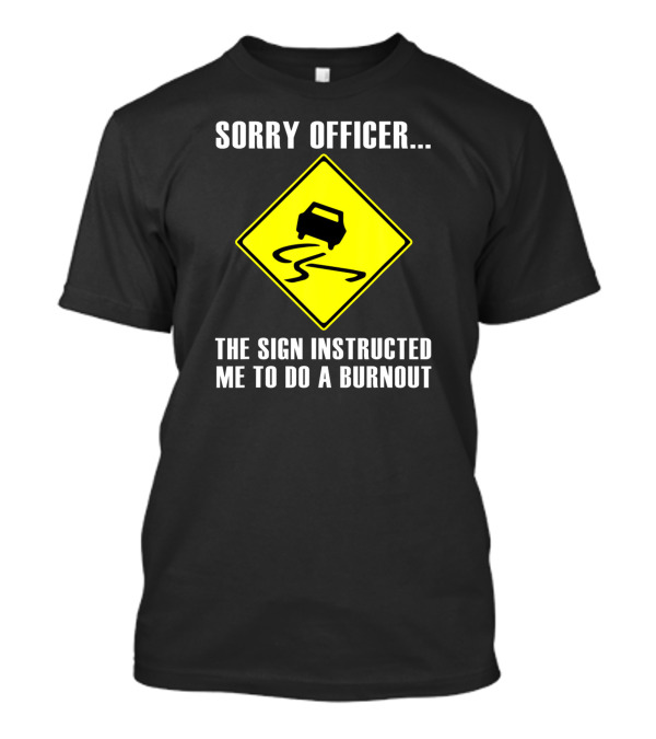 Sorry Officer The Sign Instructed Me To Do A Burnout Warning Traffic Car T-Shirt