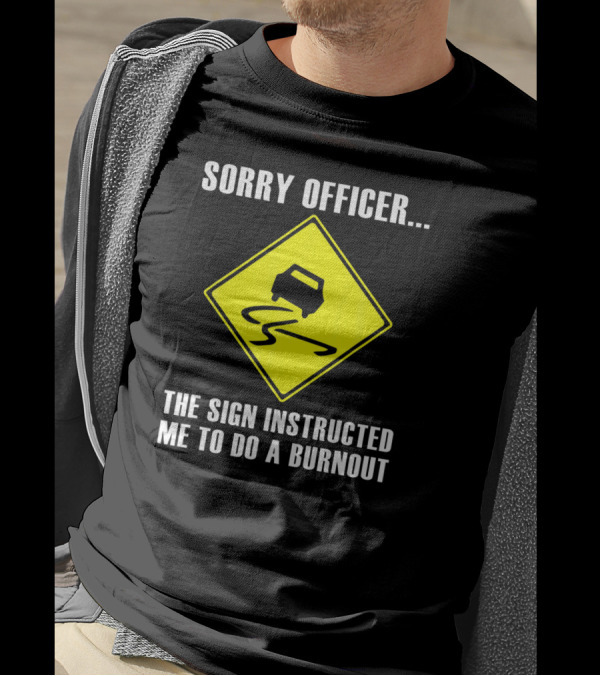 Sorry Officer The Sign Instructed Me To Do A Burnout Warning Traffic Car T-Shirt