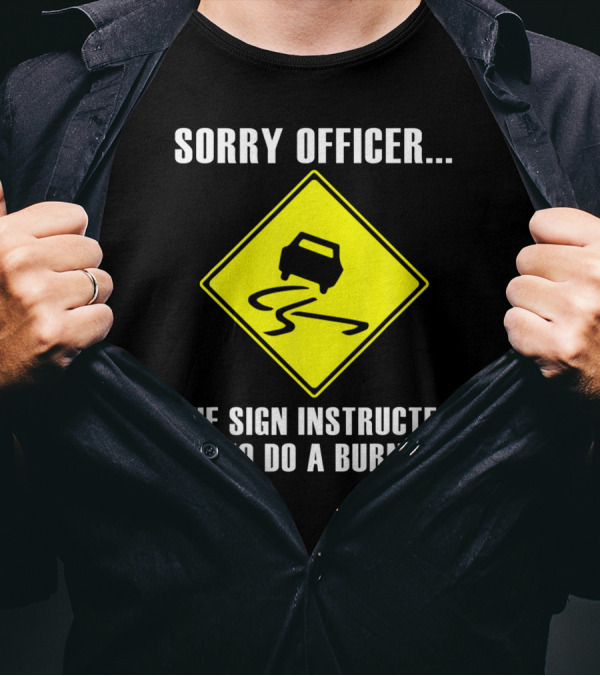 Sorry Officer The Sign Instructed Me To Do A Burnout Warning Traffic Car T-Shirt