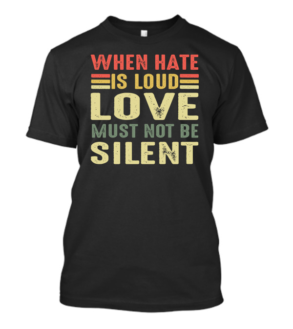 When Hate Is Loud Love Must Not Be Silent Colorful Typography T-Shirt