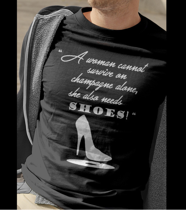 A Woman Cannot Survive On Champagne Alone She Also Needs Shoes High Heel T-Shirt