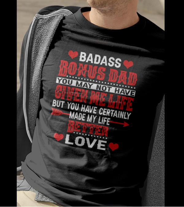 BADASS BONUS DAD YOU MAY NOT HAVE GIVEN ME LIFE BUT YOU HAVE CERTAINLY MADE MY LIFE BETTER LOVE T-Shirt