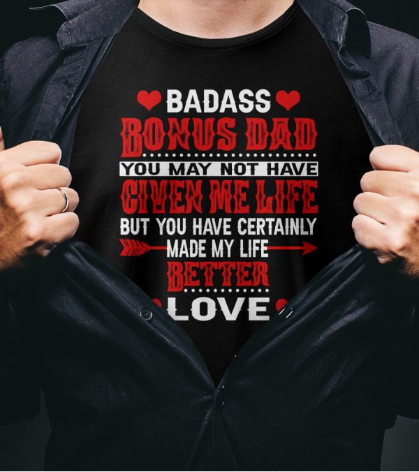 BADASS BONUS DAD YOU MAY NOT HAVE GIVEN ME LIFE BUT YOU HAVE CERTAINLY MADE MY LIFE BETTER LOVE T-Shirt