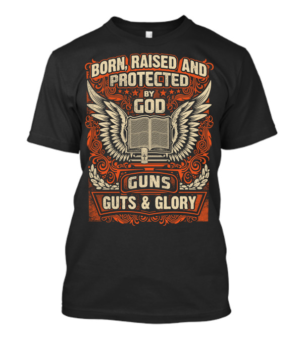 Born Raised And Protected By God Guns Guts And Glory Wings And Bible T-Shirt