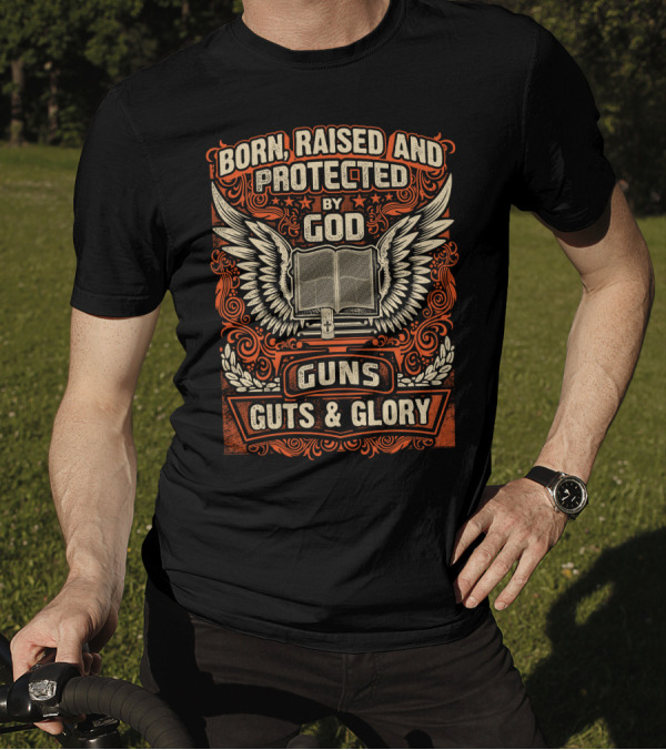 Born Raised And Protected By God Guns Guts And Glory Wings And Bible T-Shirt