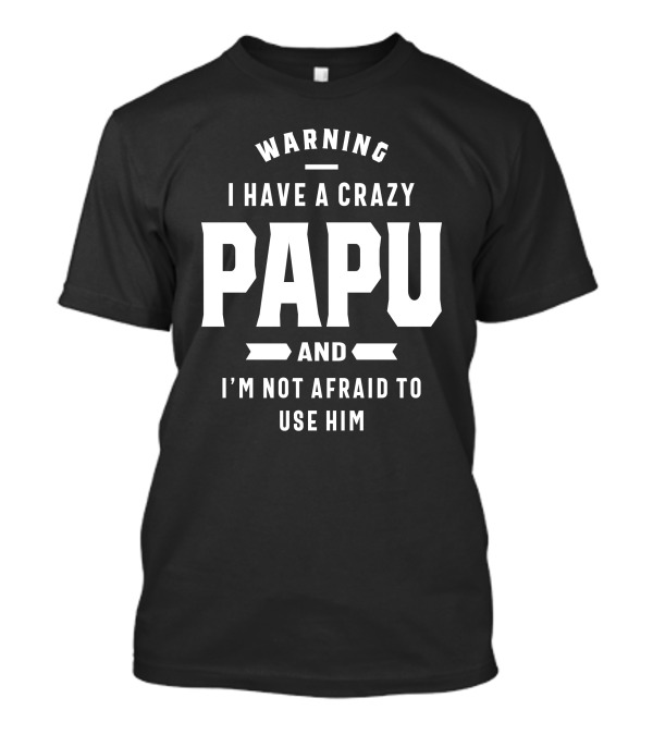 Warning I Have A Crazy Papu And I'm Not Afraid To Use Him T-Shirt