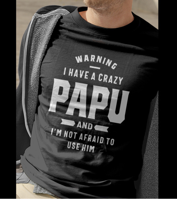 Warning I Have A Crazy Papu And I'm Not Afraid To Use Him T-Shirt