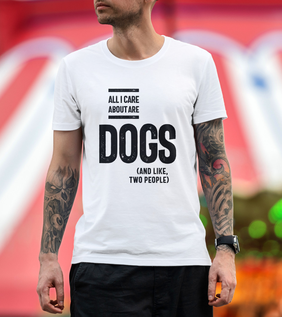 All I Care About Are Dogs And Like Two People T-Shirt