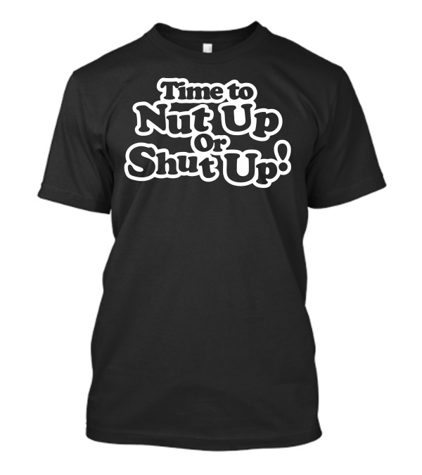Time To Nut Up Or Shut Up T-Shirt