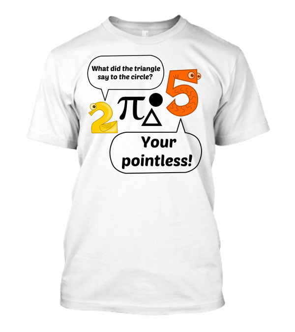 What Did The Triangle Say To The Circle Your Pointless 2 Pi 5 T-Shirt