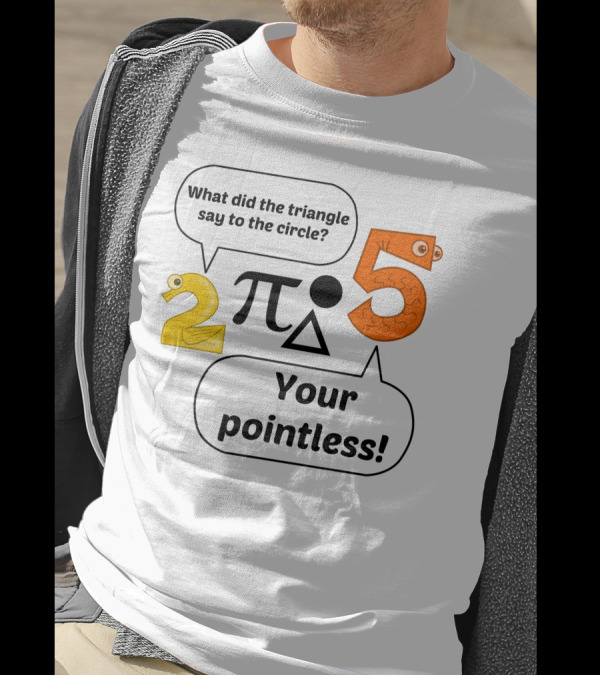 What Did The Triangle Say To The Circle Your Pointless 2 Pi 5 T-Shirt