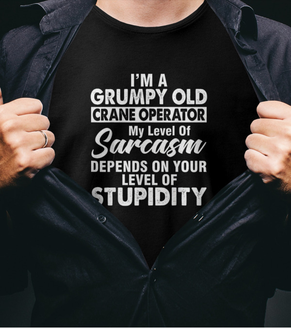 I'm A Grumpy Old Crane Operator My Level Of Sarcasm Depends On Your Level Of Stupidity T-Shirt
