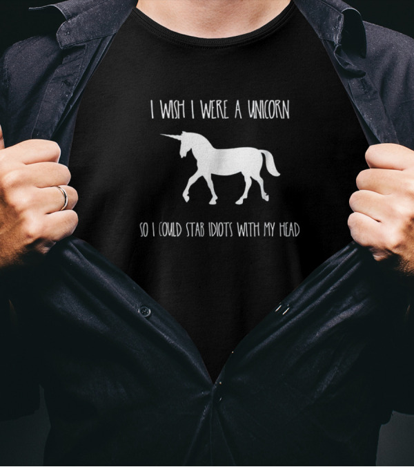 I Wish I Were A Unicorn So I Could Stab Idiots With My Head Sarcasm T-Shirt