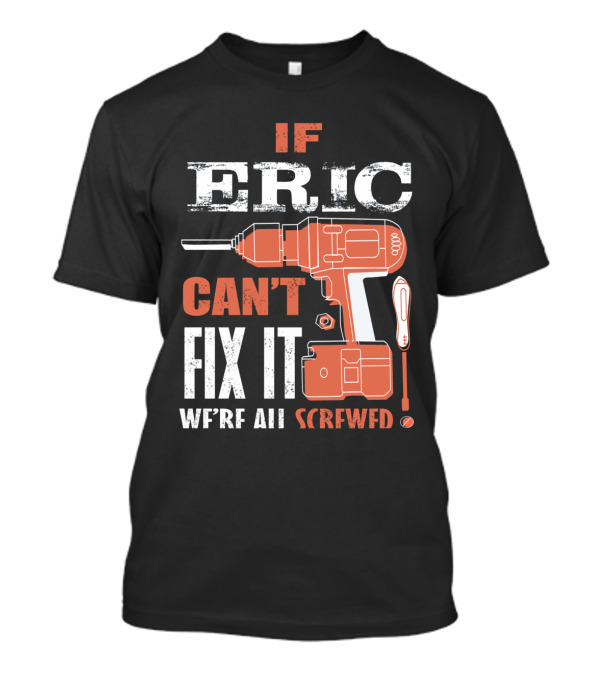 If ERIC Can't Fix It We're All Screwed Drill And Screwdriver Humor T-Shirt