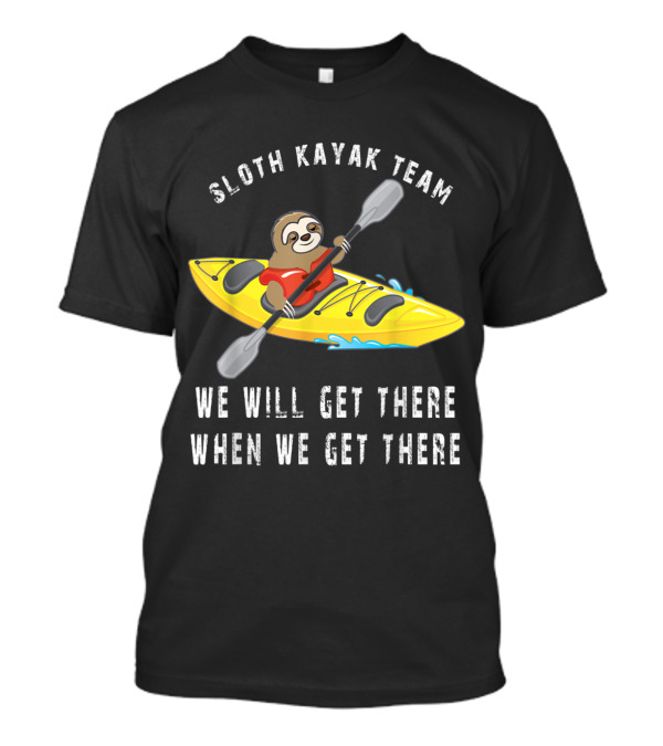 Sloth Kayak Team We Will Get There When We Get There Funny Paddling Sloth Team T-Shirt