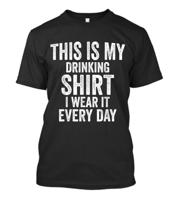 This Is My Drinking Shirt I Wear It Every Day Text T-Shirt