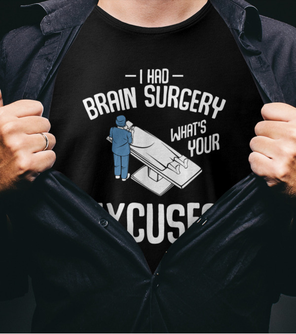 I Had Brain Surgery What's Your Excuse Funny Sarcasm Surgeon And Operating Table T-Shirt