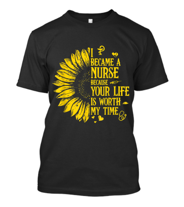 I Became A Nurse Because Your Life Is Worth My Time Sunflower Stethoscope Medical Symbols T-Shirt