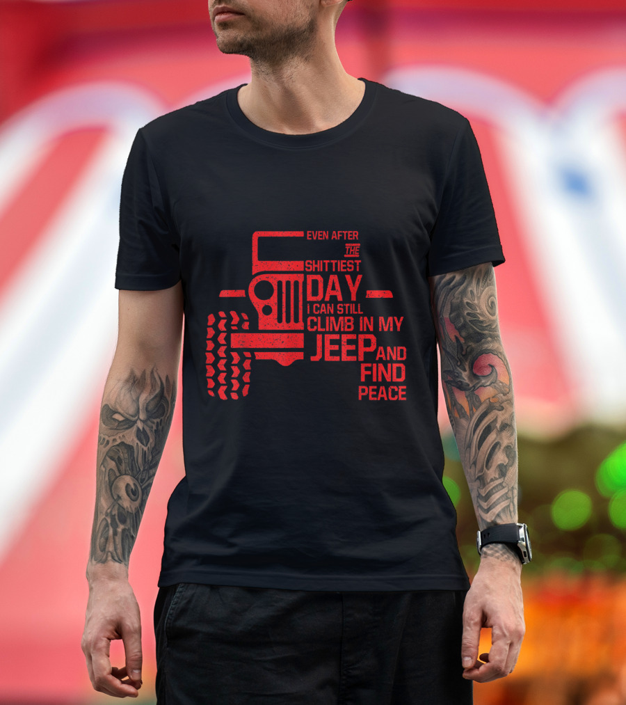 Even After the Shittiest Day I Can Still Climb in My Jeep and Find Peace T-Shirt