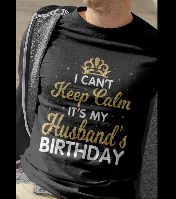 I Can't Keep Calm It's My Husband's Birthday Gold Crown Sparkle T-Shirt