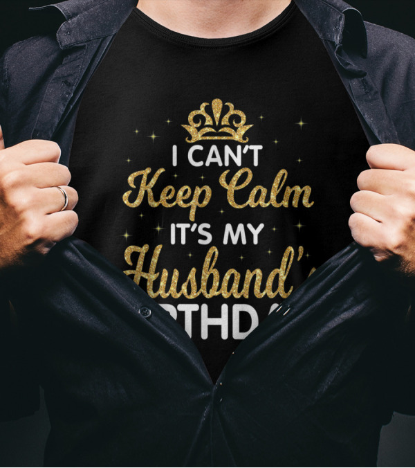 I Can't Keep Calm It's My Husband's Birthday Gold Crown Sparkle T-Shirt