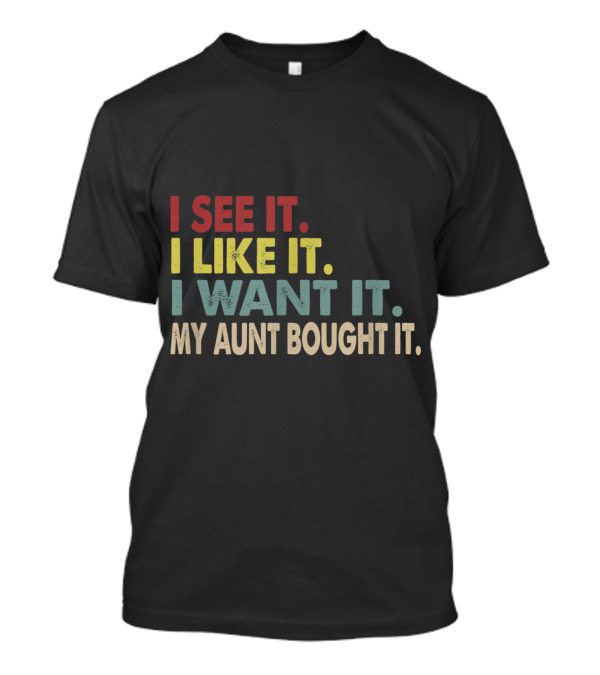 I See It I Like It I Want It My Aunt Bought It Bold Text Humor Gift T-Shirt