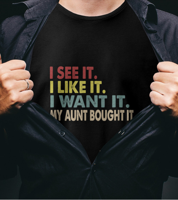 I See It I Like It I Want It My Aunt Bought It Bold Text Humor Gift T-Shirt