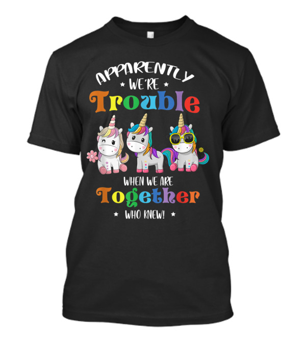 Apparently We're Trouble When We Are Together Who Knew Unicorn T-Shirt
