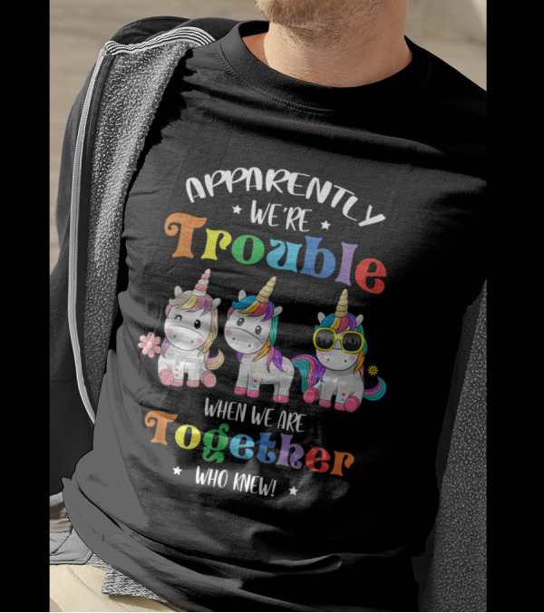 Apparently We're Trouble When We Are Together Who Knew Unicorn T-Shirt