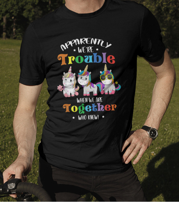 Apparently We're Trouble When We Are Together Who Knew Unicorn T-Shirt