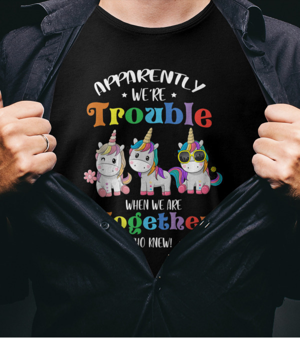 Apparently We're Trouble When We Are Together Who Knew Unicorn T-Shirt