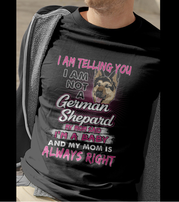 I Am Telling You I Am Not A German Shepard My Mom Said I'm A Baby And My Mom Is Always Right T-Shirt