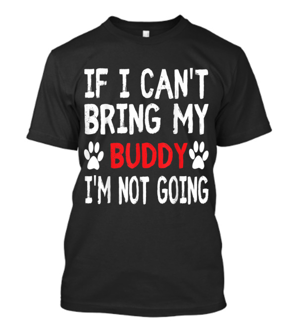 If I Can't Bring My BUDDY I'm Not Going Cute Paw T-Shirt