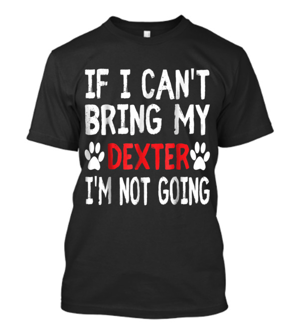 If I Can't Bring Dexter I'm Not Going Cute Paw T-Shirt