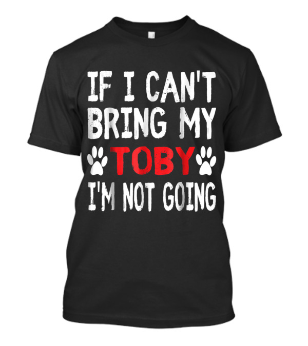IF I CAN'T BRING MY DOG TOBY I'M NOT GOING CUTE PAW T-Shirt