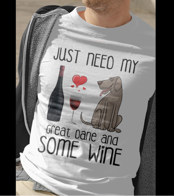 Just Need My Great Dane And Some Wine With Heart And Bottle T-Shirt