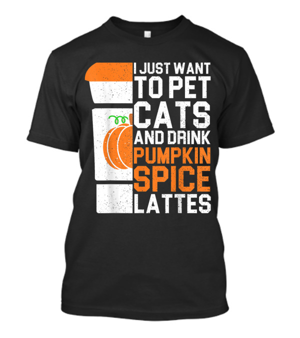 I Just Want To Pet Cats And Drink Pumpkin Spice Lattes Coffee Cup And Pumpkin T-Shirt