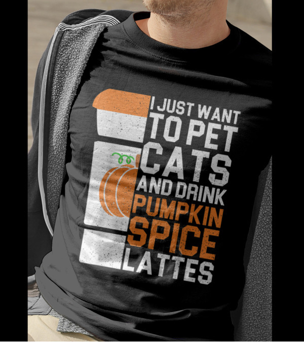 I Just Want To Pet Cats And Drink Pumpkin Spice Lattes Coffee Cup And Pumpkin T-Shirt