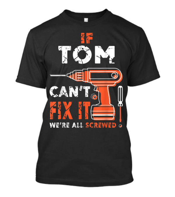 If Tom Can't Fix It We're All Screwed Drill Screwdriver T-Shirt