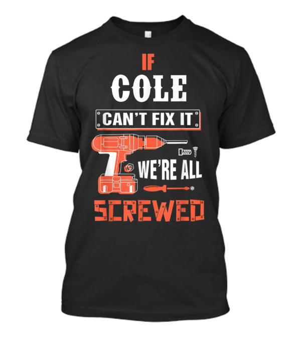 If COLE Can't Fix It We're All Screwed Drill And Screwdriver Tools T-Shirt