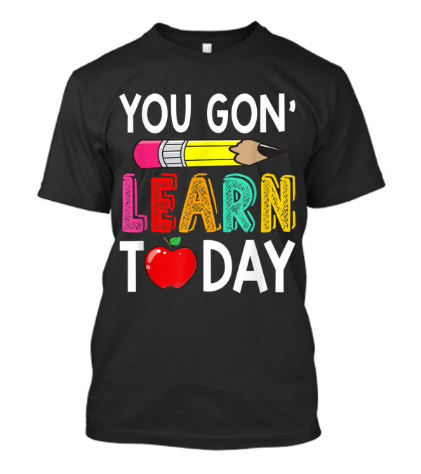 You Gon' Learn Today Pencil Apple Back To School For Teacher T-Shirt