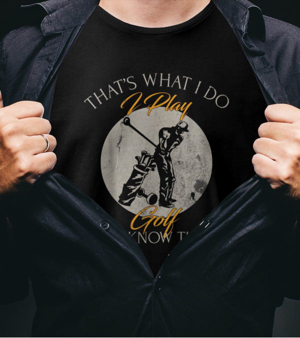 That's What I Do I Play Golf And I Know Things Golfer T-Shirt