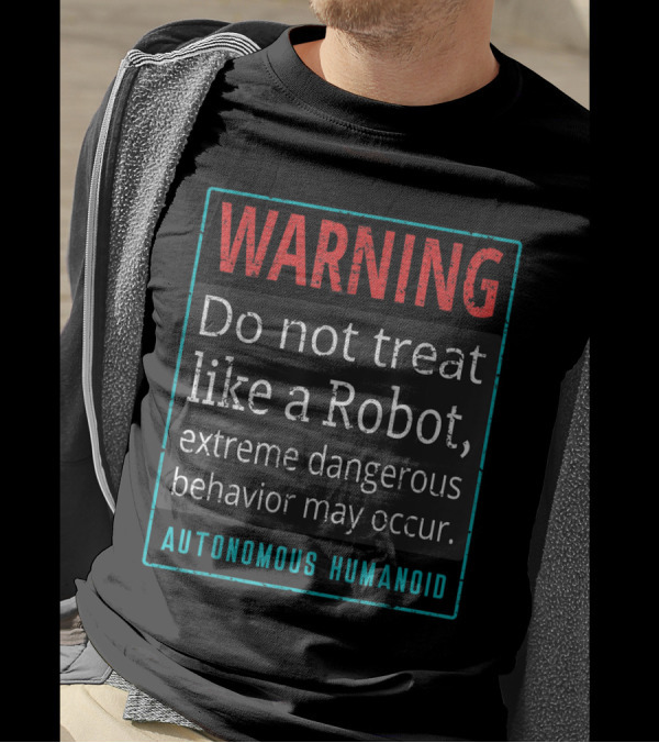 WARNING Do Not Treat Like A Robot Extreme Dangerous Behavior May Occur Autonomous Humanoid T-Shirt
