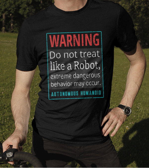 WARNING Do Not Treat Like A Robot Extreme Dangerous Behavior May Occur Autonomous Humanoid T-Shirt