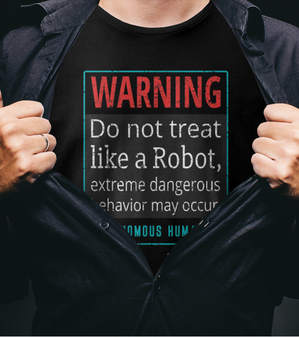 WARNING Do Not Treat Like A Robot Extreme Dangerous Behavior May Occur Autonomous Humanoid T-Shirt
