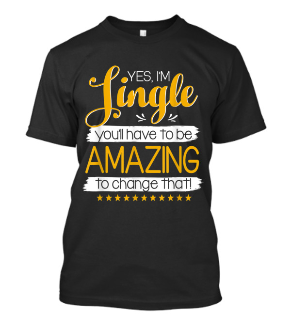Yes I'm Single You'll Have To Be Amazing To Change That Stars T-Shirt